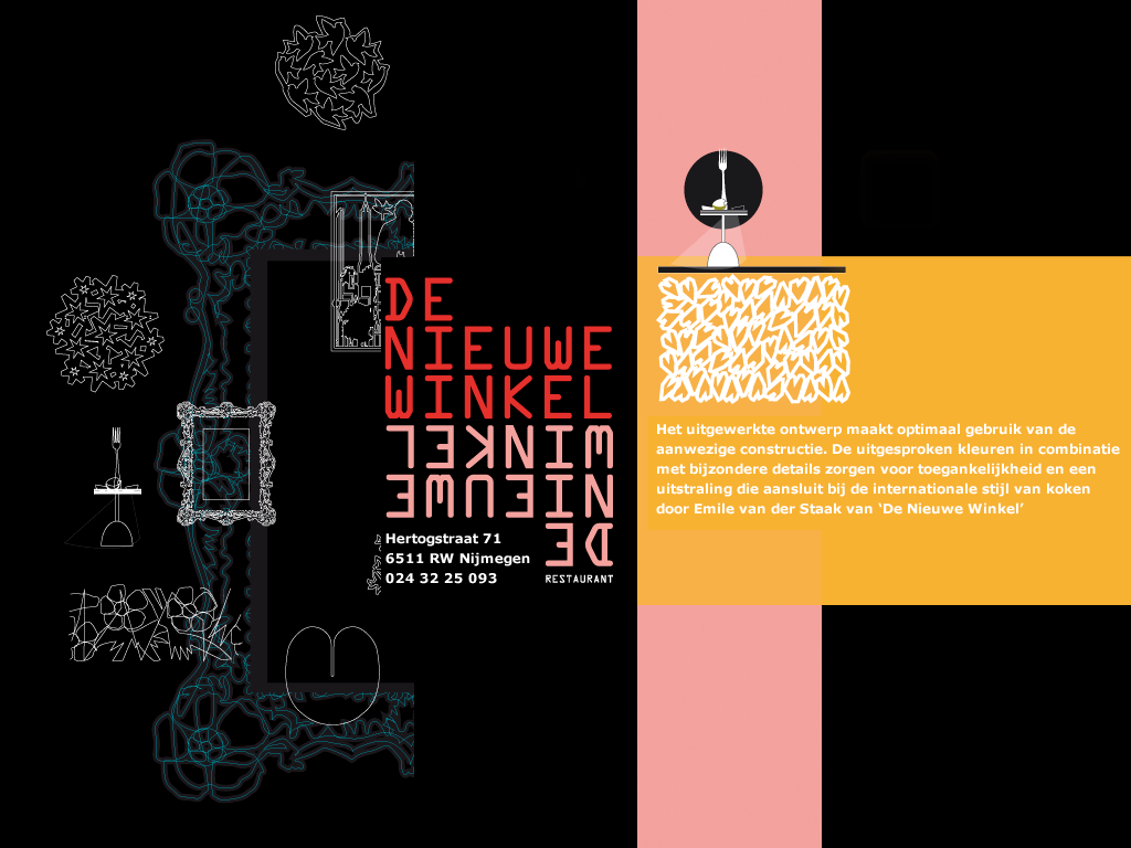 De Nieuwe Winkel opende In 2011 in een volledig gerenoveerd pand haar deuren, in het centrum van Nijmegen, vlakbij museum het Valkhof en arthouse Lux.  Het kleurrijke interieur met bijzondere details, de oprechte gastvrijheid en een innovatieve, internationale stijl van koken zorgen voor een bijzondere avond. Laat je verrassen door de aandachtig opgemaakte gerechten in een ontspannen sfeer. Het door Nico en Co uitgewerkte ontwerp maakt optimaal gebruik van de aanwezige constructie. De uitgesproken kleuren in combinatie met bijzondere details zorgen voor toegankelijkheid en een uitstraling die aansluit bij de internationale stijl van koken door Chef-kok eigenaar Emile van der Staak.'